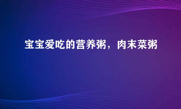 宝宝爱吃的营养粥，肉末菜粥