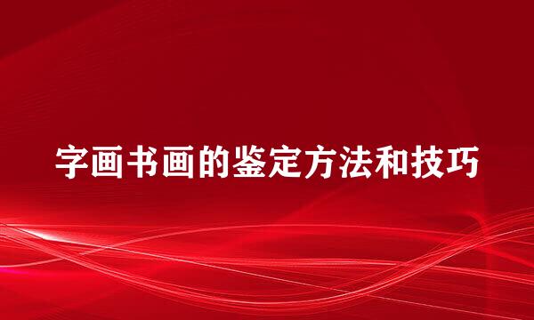 字画书画的鉴定方法和技巧