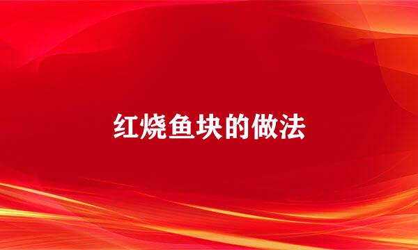 红烧鱼块的做法