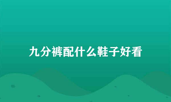九分裤配什么鞋子好看