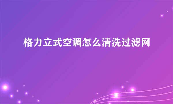 格力立式空调怎么清洗过滤网