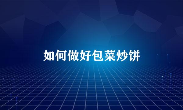 如何做好包菜炒饼