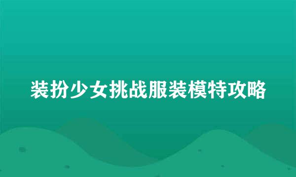 装扮少女挑战服装模特攻略