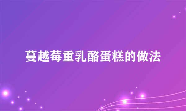 蔓越莓重乳酪蛋糕的做法