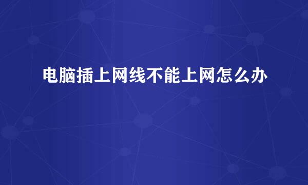 电脑插上网线不能上网怎么办