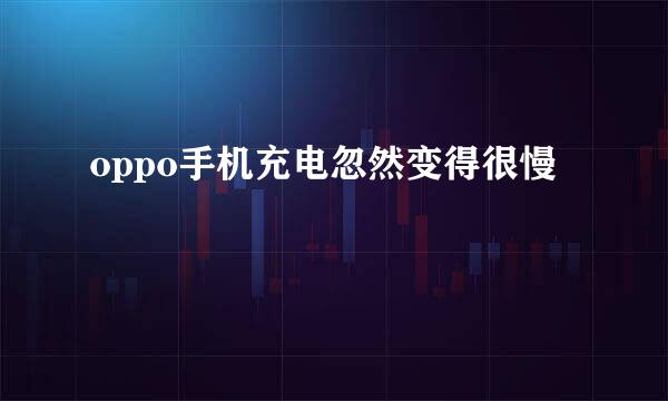oppo手机充电忽然变得很慢