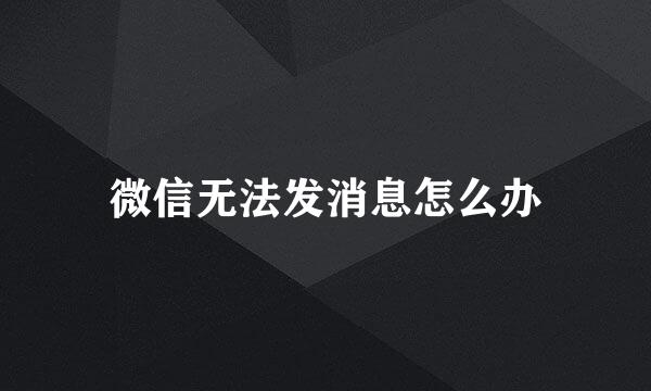 微信无法发消息怎么办