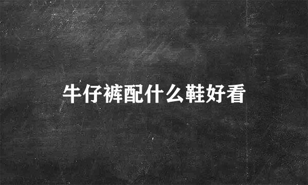 牛仔裤配什么鞋好看