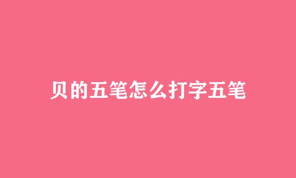 贝的五笔怎么打字五笔