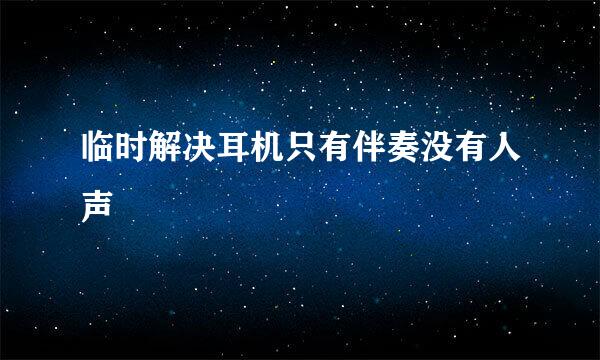临时解决耳机只有伴奏没有人声