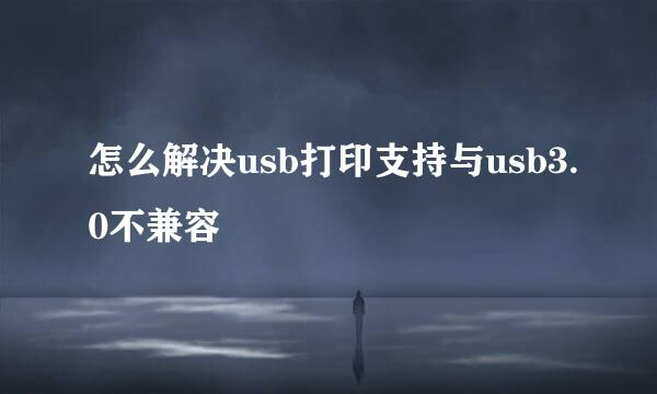 怎么解决usb打印支持与usb3.0不兼容