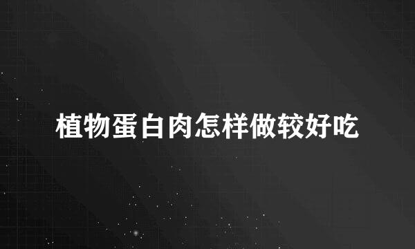 植物蛋白肉怎样做较好吃