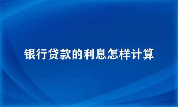 银行贷款的利息怎样计算