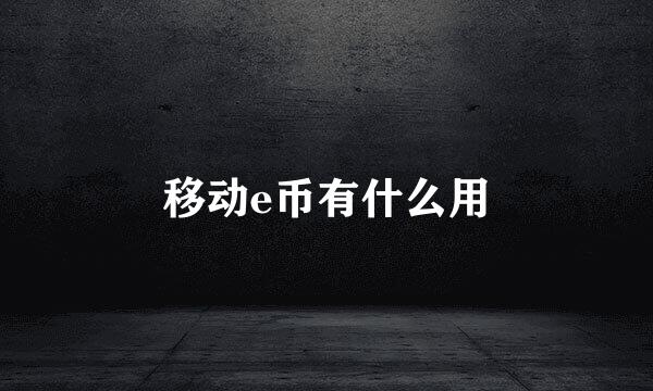 移动e币有什么用