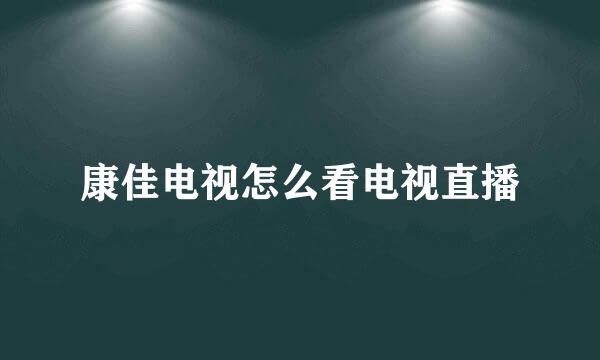 康佳电视怎么看电视直播
