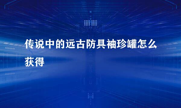 传说中的远古防具袖珍罐怎么获得