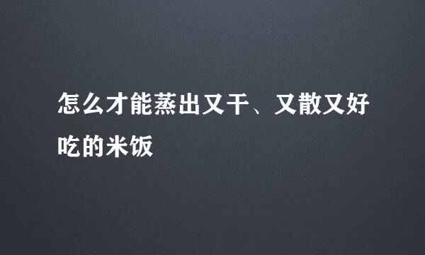怎么才能蒸出又干、又散又好吃的米饭