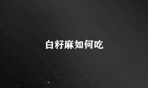 白籽麻如何吃