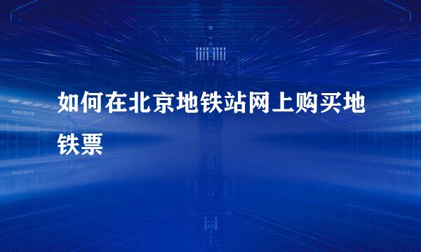 如何在北京地铁站网上购买地铁票
