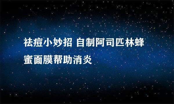 祛痘小妙招 自制阿司匹林蜂蜜面膜帮助消炎