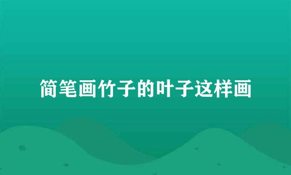 简笔画竹子的叶子这样画