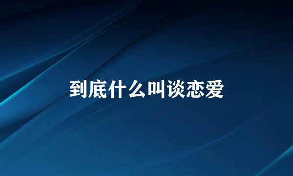 到底什么叫谈恋爱
