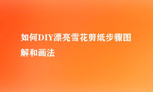 如何DIY漂亮雪花剪纸步骤图解和画法