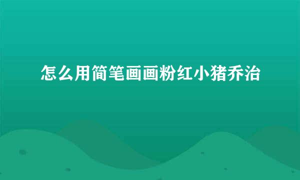 怎么用简笔画画粉红小猪乔治