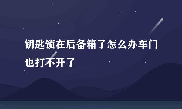 钥匙锁在后备箱了怎么办车门也打不开了
