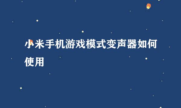 小米手机游戏模式变声器如何使用
