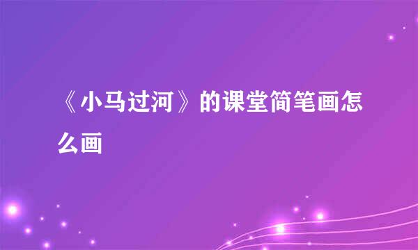 《小马过河》的课堂简笔画怎么画