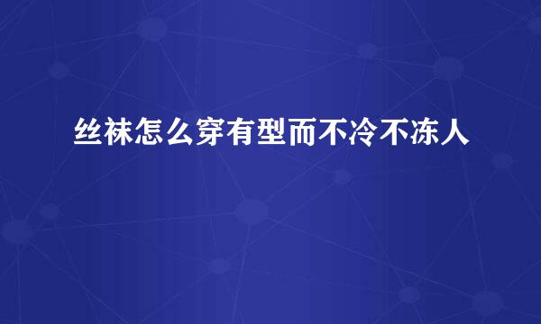 丝袜怎么穿有型而不冷不冻人