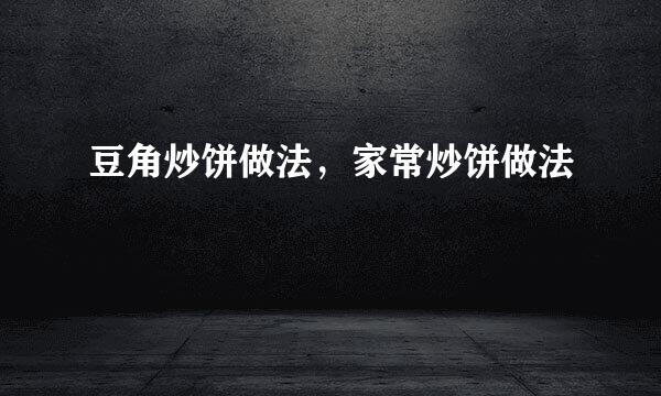 豆角炒饼做法，家常炒饼做法