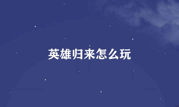 英雄归来怎么玩
