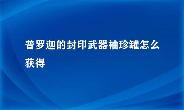 普罗迦的封印武器袖珍罐怎么获得