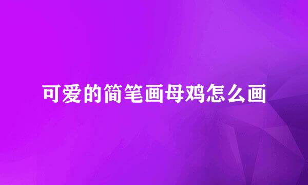 可爱的简笔画母鸡怎么画