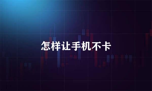 怎样让手机不卡