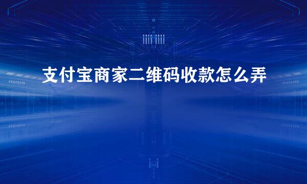 支付宝商家二维码收款怎么弄