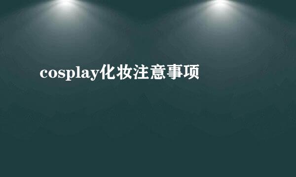 cosplay化妆注意事项