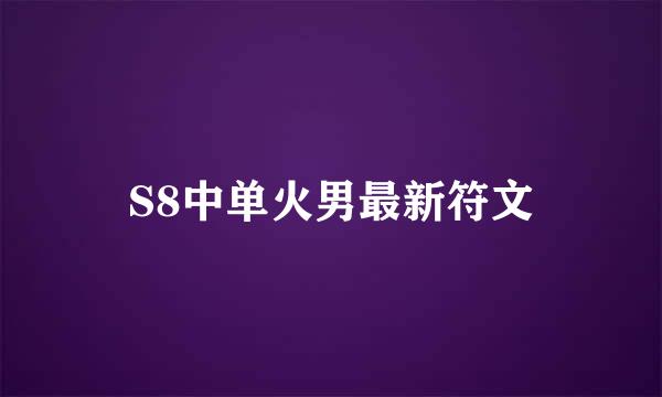 S8中单火男最新符文
