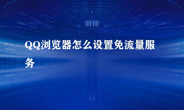QQ浏览器怎么设置免流量服务