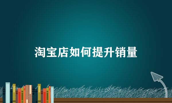 淘宝店如何提升销量