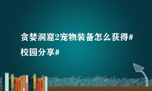 贪婪洞窟2宠物装备怎么获得#校园分享#