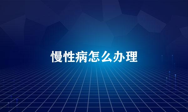 慢性病怎么办理