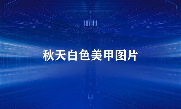 秋天白色美甲图片