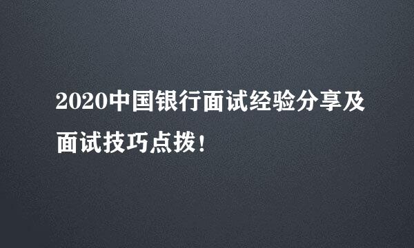 2020中国银行面试经验分享及面试技巧点拨！