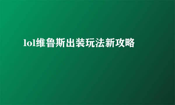 lol维鲁斯出装玩法新攻略