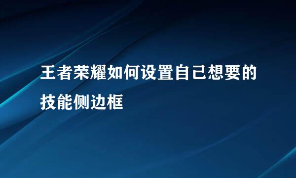 王者荣耀如何设置自己想要的技能侧边框