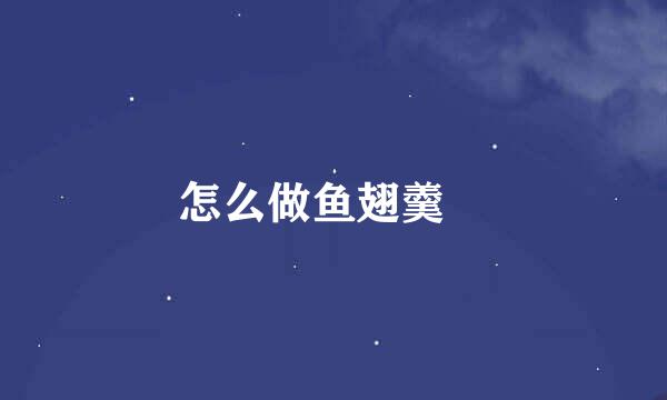 怎么做鱼翅羹