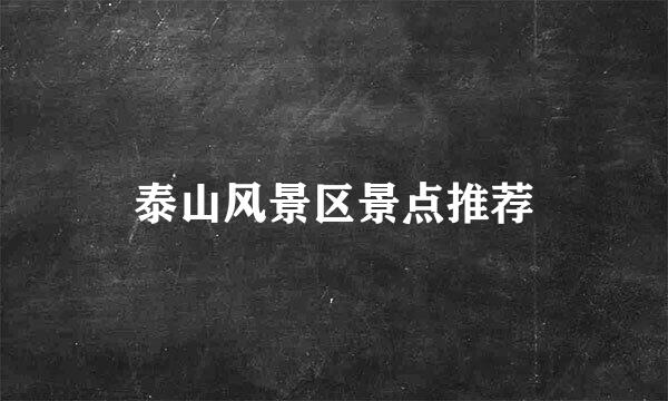 泰山风景区景点推荐